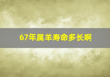 67年属羊寿命多长啊