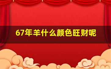 67年羊什么颜色旺财呢