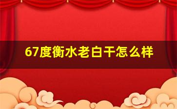 67度衡水老白干怎么样