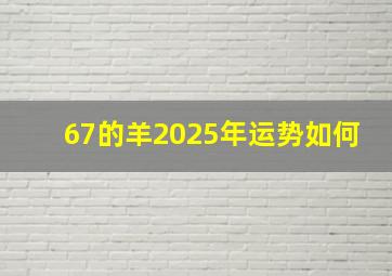 67的羊2025年运势如何