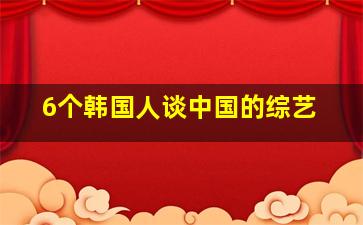 6个韩国人谈中国的综艺