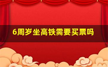 6周岁坐高铁需要买票吗