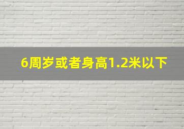 6周岁或者身高1.2米以下