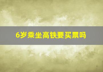 6岁乘坐高铁要买票吗