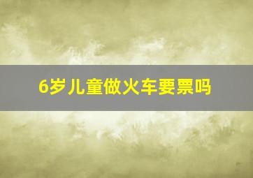 6岁儿童做火车要票吗