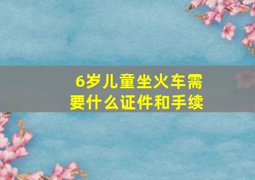 6岁儿童坐火车需要什么证件和手续