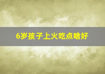 6岁孩子上火吃点啥好