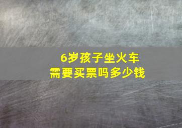 6岁孩子坐火车需要买票吗多少钱