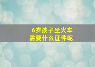 6岁孩子坐火车需要什么证件呢