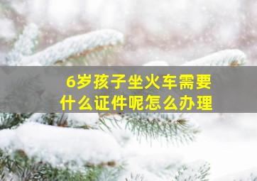 6岁孩子坐火车需要什么证件呢怎么办理