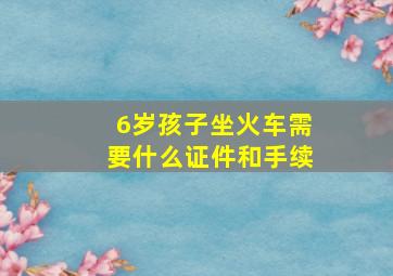 6岁孩子坐火车需要什么证件和手续