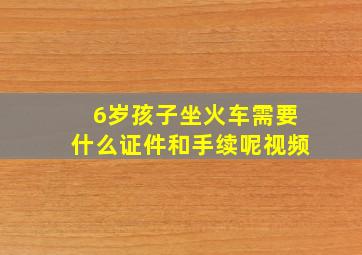 6岁孩子坐火车需要什么证件和手续呢视频