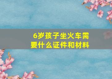 6岁孩子坐火车需要什么证件和材料