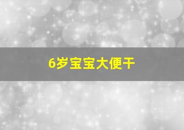 6岁宝宝大便干