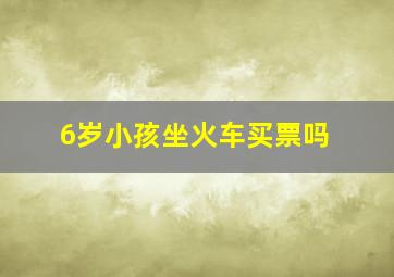 6岁小孩坐火车买票吗