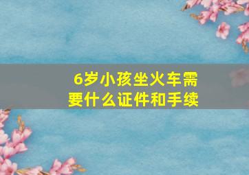 6岁小孩坐火车需要什么证件和手续