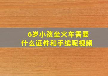 6岁小孩坐火车需要什么证件和手续呢视频