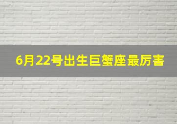 6月22号出生巨蟹座最厉害