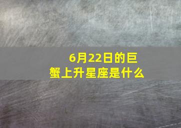 6月22日的巨蟹上升星座是什么