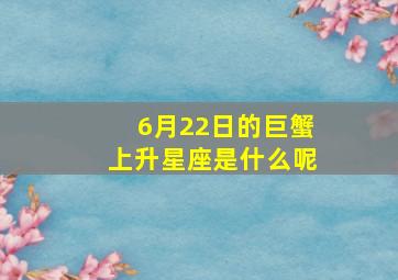 6月22日的巨蟹上升星座是什么呢