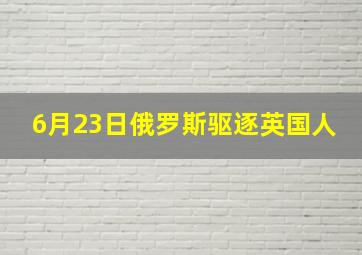 6月23日俄罗斯驱逐英国人