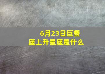 6月23日巨蟹座上升星座是什么