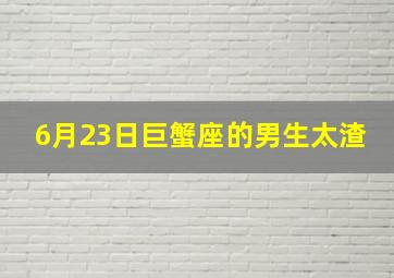 6月23日巨蟹座的男生太渣