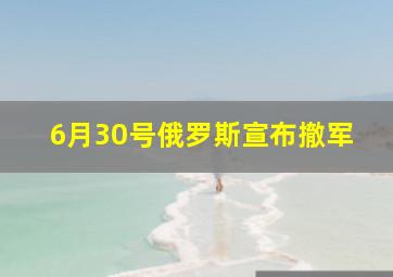 6月30号俄罗斯宣布撤军