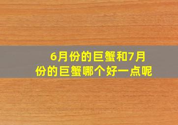 6月份的巨蟹和7月份的巨蟹哪个好一点呢