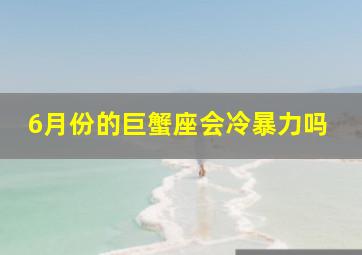 6月份的巨蟹座会冷暴力吗