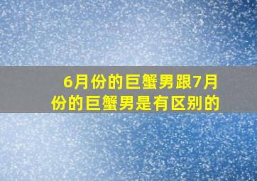 6月份的巨蟹男跟7月份的巨蟹男是有区别的