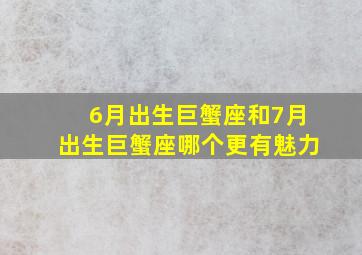 6月出生巨蟹座和7月出生巨蟹座哪个更有魅力