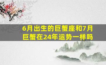 6月出生的巨蟹座和7月巨蟹在24年运势一样吗