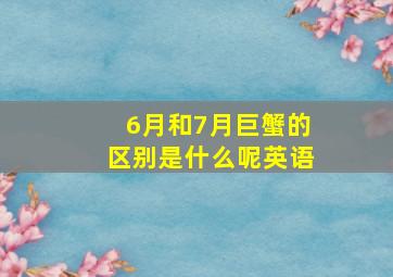 6月和7月巨蟹的区别是什么呢英语