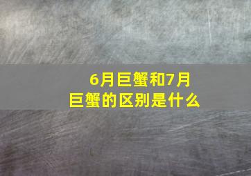 6月巨蟹和7月巨蟹的区别是什么