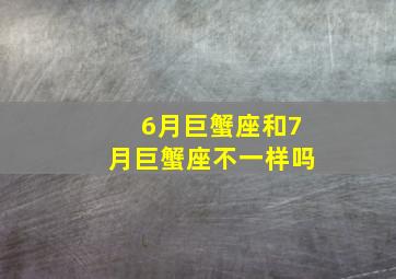 6月巨蟹座和7月巨蟹座不一样吗