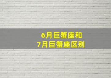 6月巨蟹座和7月巨蟹座区别