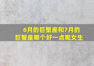 6月的巨蟹座和7月的巨蟹座哪个好一点呢女生