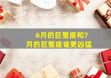 6月的巨蟹座和7月的巨蟹座谁更凶猛