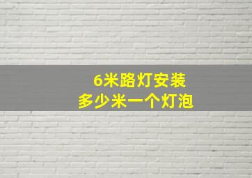 6米路灯安装多少米一个灯泡