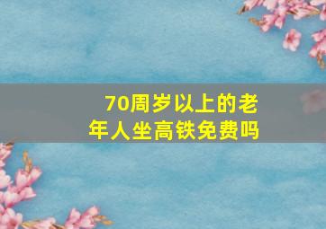 70周岁以上的老年人坐高铁免费吗