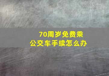 70周岁免费乘公交车手续怎么办