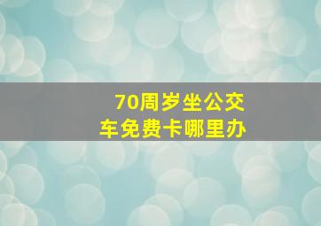 70周岁坐公交车免费卡哪里办