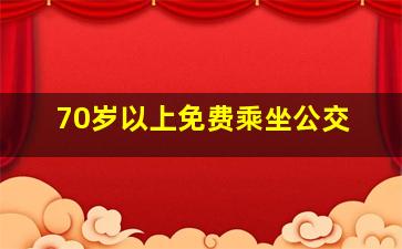 70岁以上免费乘坐公交