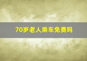 70岁老人乘车免费吗