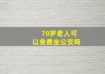 70岁老人可以免费坐公交吗