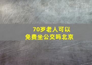 70岁老人可以免费坐公交吗北京