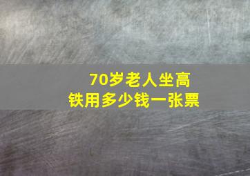 70岁老人坐高铁用多少钱一张票