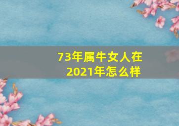 73年属牛女人在2021年怎么样