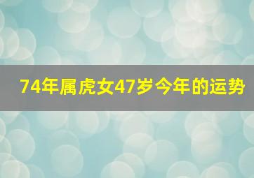 74年属虎女47岁今年的运势